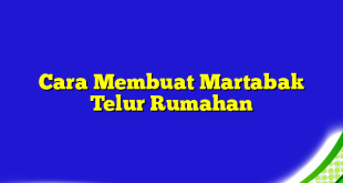 Cara Membuat Martabak Telur Rumahan