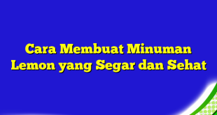 Cara Membuat Minuman Lemon yang Segar dan Sehat