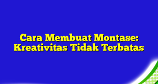 Cara Membuat Montase: Kreativitas Tidak Terbatas