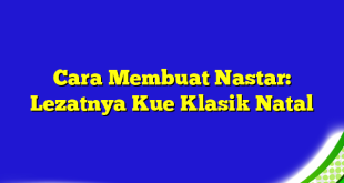 Cara Membuat Nastar: Lezatnya Kue Klasik Natal