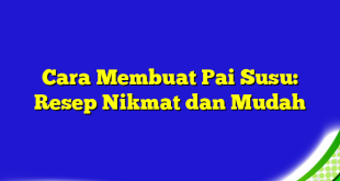 Cara Membuat Pai Susu: Resep Nikmat dan Mudah