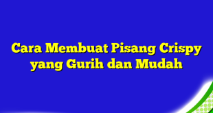 Cara Membuat Pisang Crispy yang Gurih dan Mudah