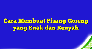 Cara Membuat Pisang Goreng yang Enak dan Renyah