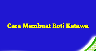 Cara Membuat Roti Ketawa