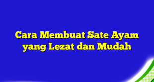 Cara Membuat Sate Ayam yang Lezat dan Mudah