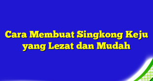 Cara Membuat Singkong Keju yang Lezat dan Mudah