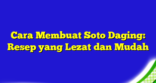 Cara Membuat Soto Daging: Resep yang Lezat dan Mudah