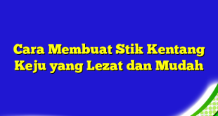 Cara Membuat Stik Kentang Keju yang Lezat dan Mudah