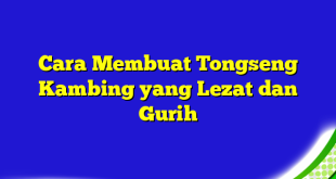 Cara Membuat Tongseng Kambing yang Lezat dan Gurih