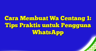 Cara Membuat Wa Centang 1: Tips Praktis untuk Pengguna WhatsApp