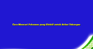 Cara Mencari Pokemon yang Efektif untuk Sobat Teknogeo