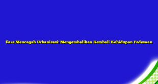 Cara Mencegah Urbanisasi: Mengembalikan Kembali Kehidupan Pedesaan