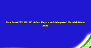 Cara Reset ECU Mio M3: Solusi Cepat untuk Mengatasi Masalah Motor Anda