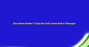 Cara Reset Redmi 3: Tips dan Trik untuk Sobat Teknogeo