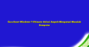 Cara Reset Windows 7 Ultimate: Solusi Ampuh Mengatasi Masalah Komputer