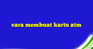 cara membuat kartu atm